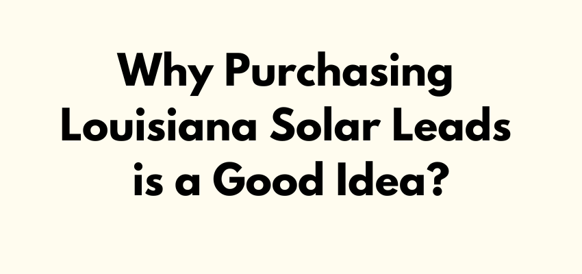 Why Louisiana Solar Leads are Hot in the Market
